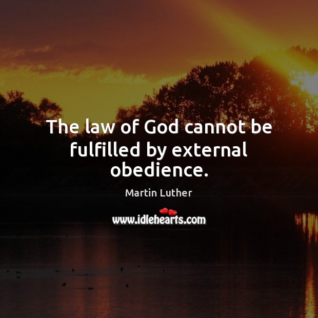 The law of God cannot be fulfilled by external obedience. Martin Luther Picture Quote
