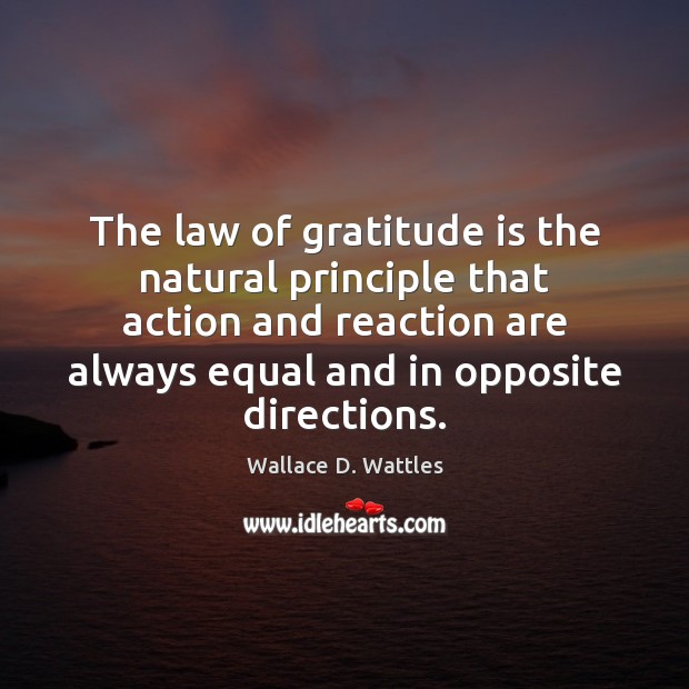 The law of gratitude is the natural principle that action and reaction Wallace D. Wattles Picture Quote
