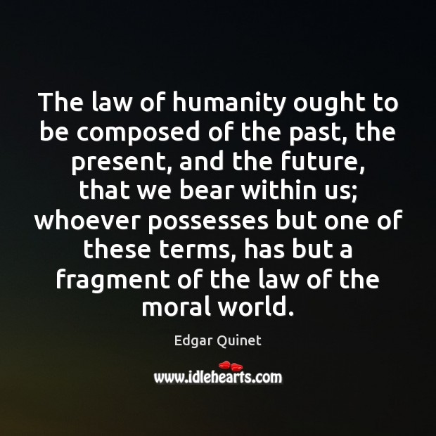 The law of humanity ought to be composed of the past, the Edgar Quinet Picture Quote