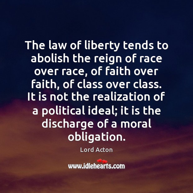 The law of liberty tends to abolish the reign of race over Lord Acton Picture Quote
