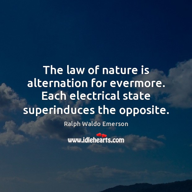 The law of nature is alternation for evermore. Each electrical state superinduces Ralph Waldo Emerson Picture Quote