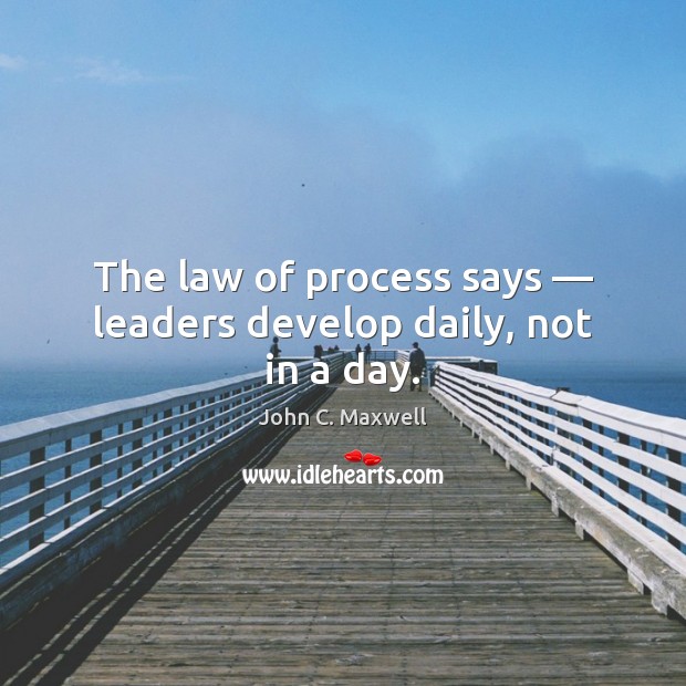 The law of process says — leaders develop daily, not in a day. John C. Maxwell Picture Quote