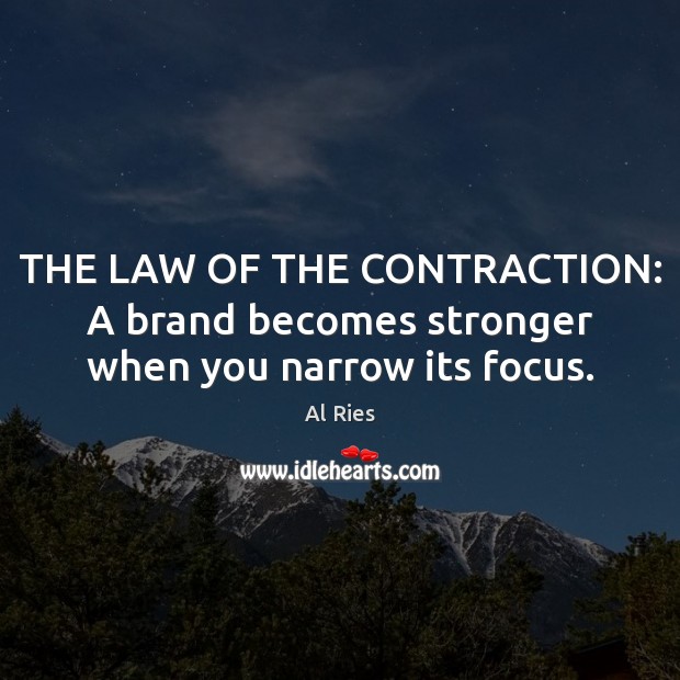 THE LAW OF THE CONTRACTION: A brand becomes stronger when you narrow its focus. Al Ries Picture Quote