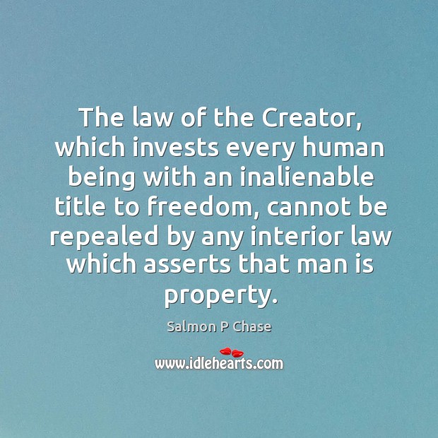 The law of the creator, which invests every human being with an inalienable title to freedom Salmon P Chase Picture Quote