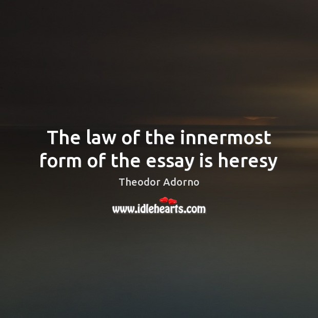 The law of the innermost form of the essay is heresy Theodor Adorno Picture Quote