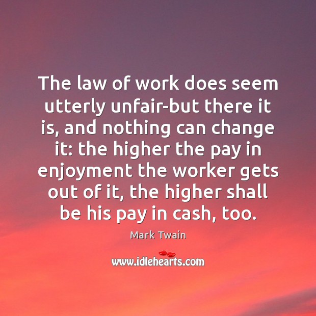 The law of work does seem utterly unfair-but there it is, and Mark Twain Picture Quote