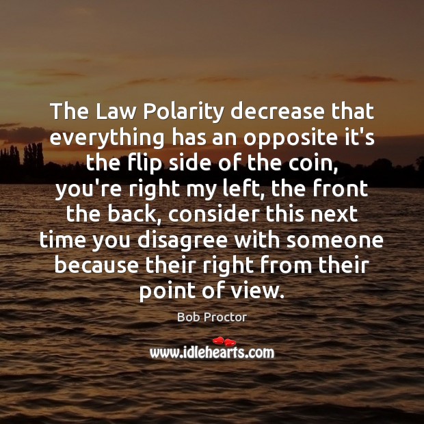 The Law Polarity decrease that everything has an opposite it’s the flip Bob Proctor Picture Quote