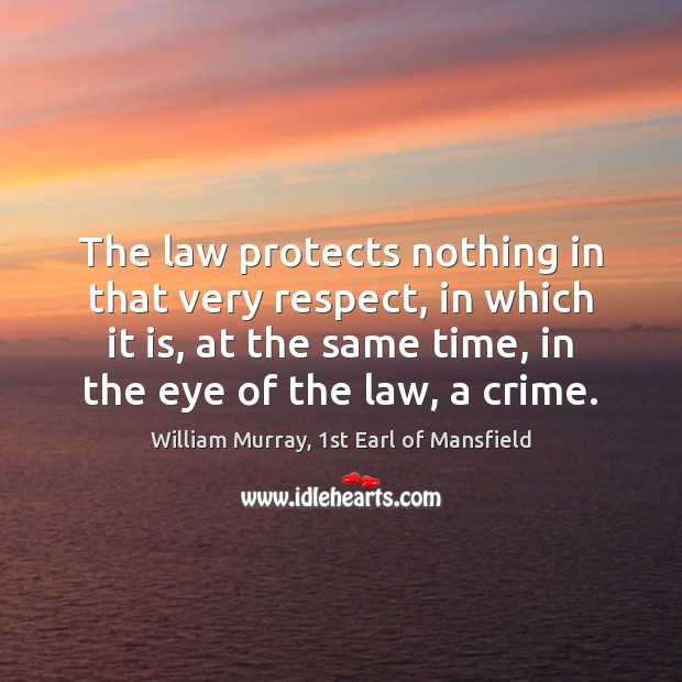 The law protects nothing in that very respect, in which it is, William Murray, 1st Earl of Mansfield Picture Quote