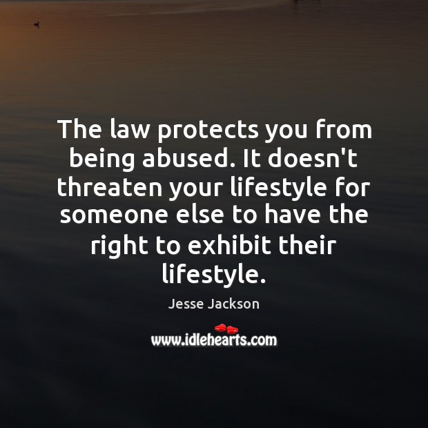 The law protects you from being abused. It doesn’t threaten your lifestyle Jesse Jackson Picture Quote