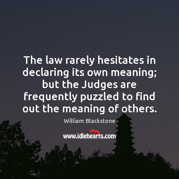 The law rarely hesitates in declaring its own meaning; but the Judges William Blackstone Picture Quote