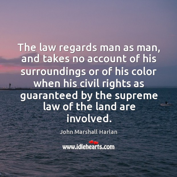 The law regards man as man, and takes no account of his surroundings or of his color when John Marshall Harlan Picture Quote
