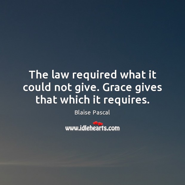 The law required what it could not give. Grace gives that which it requires. Blaise Pascal Picture Quote
