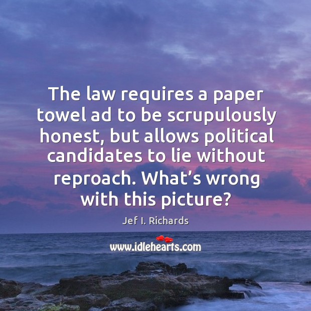 The law requires a paper towel ad to be scrupulously honest Jef I. Richards Picture Quote