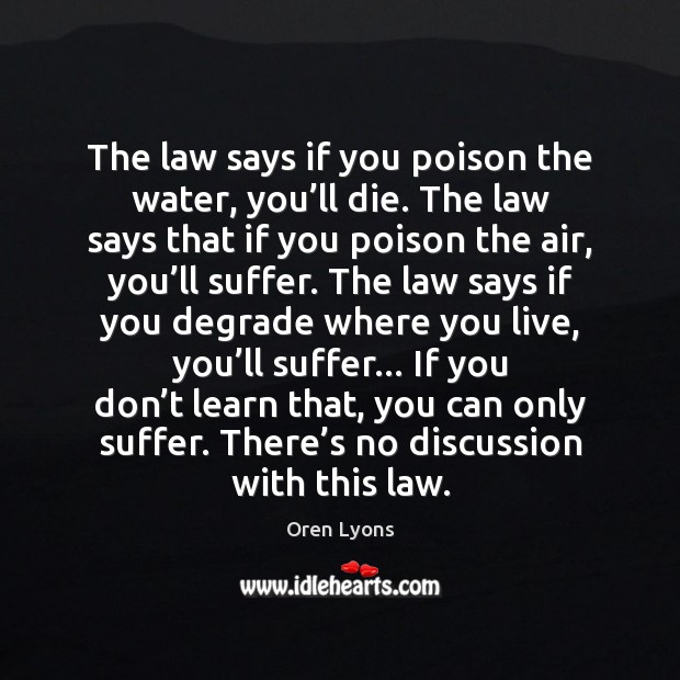 The law says if you poison the water, you’ll die. The Oren Lyons Picture Quote
