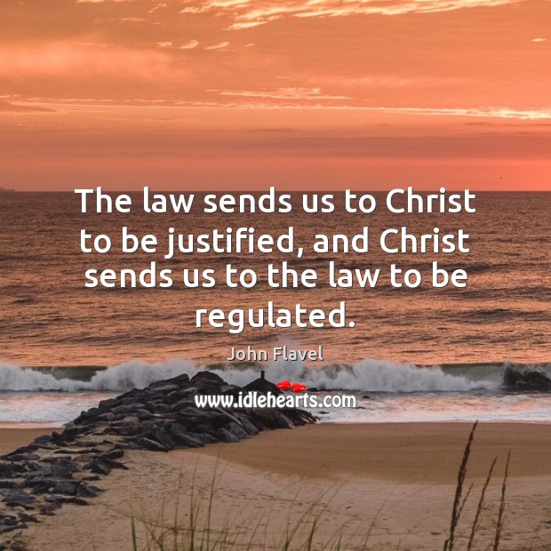 The law sends us to Christ to be justified, and Christ sends John Flavel Picture Quote