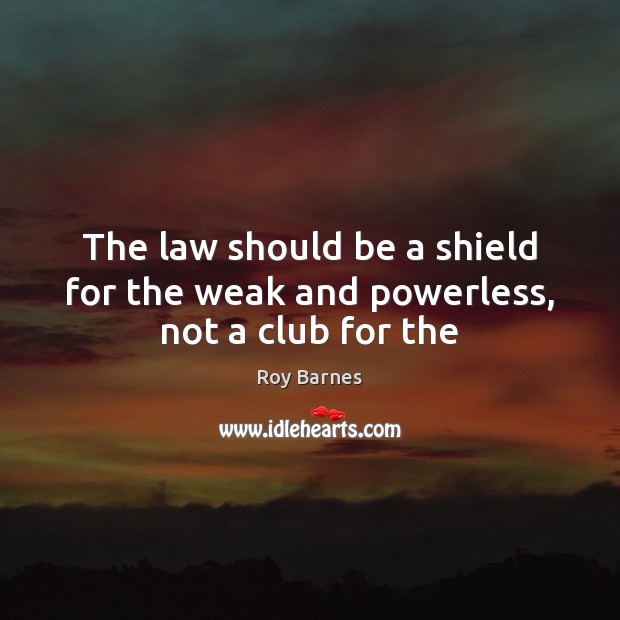 The law should be a shield for the weak and powerless, not a club for the Image