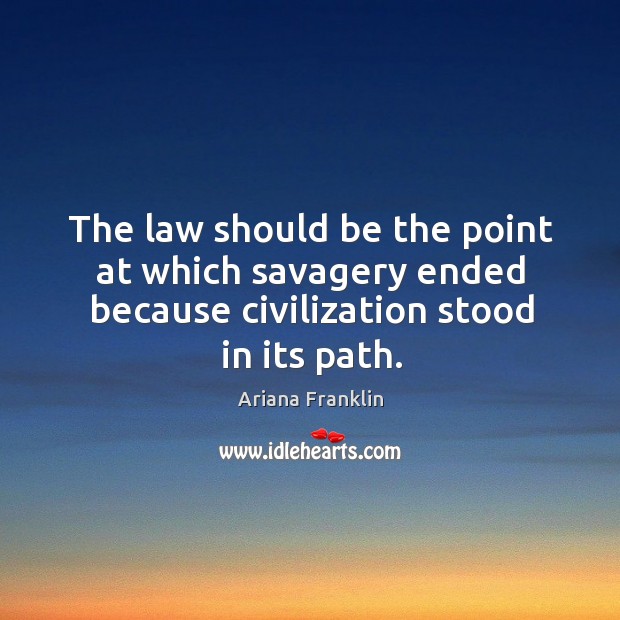 The law should be the point at which savagery ended because civilization Ariana Franklin Picture Quote