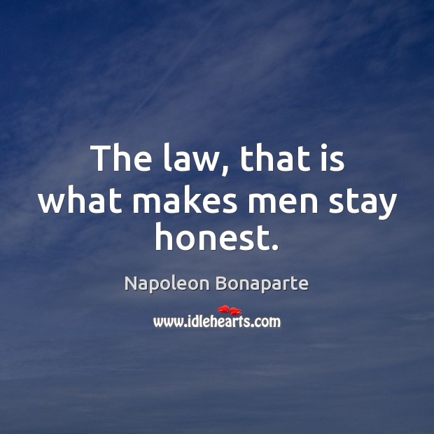 The law, that is what makes men stay honest. Napoleon Bonaparte Picture Quote