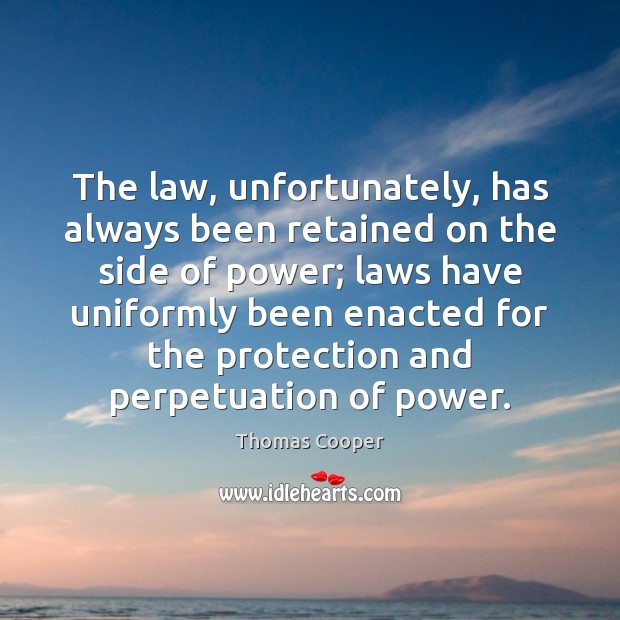 The law, unfortunately, has always been retained on the side of power; Thomas Cooper Picture Quote
