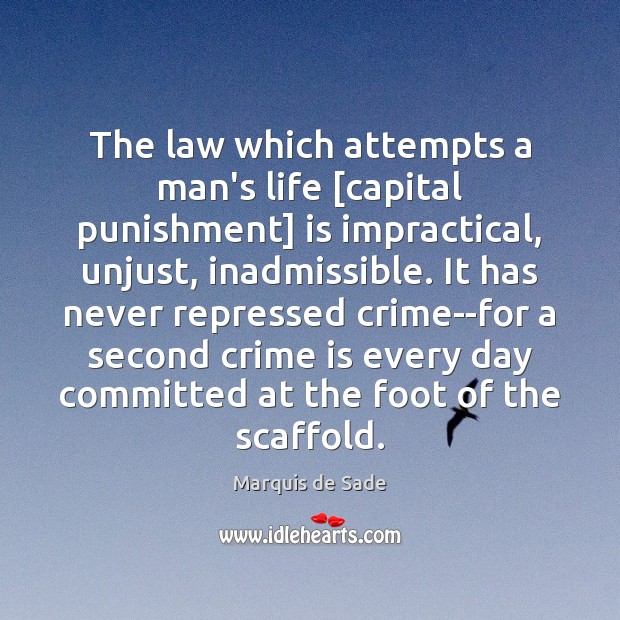 The law which attempts a man’s life [capital punishment] is impractical, unjust, Marquis de Sade Picture Quote