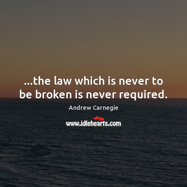 …the law which is never to be broken is never required. Andrew Carnegie Picture Quote
