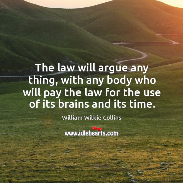 The law will argue any thing, with any body who will pay the law for the use of its brains and its time. William Wilkie Collins Picture Quote