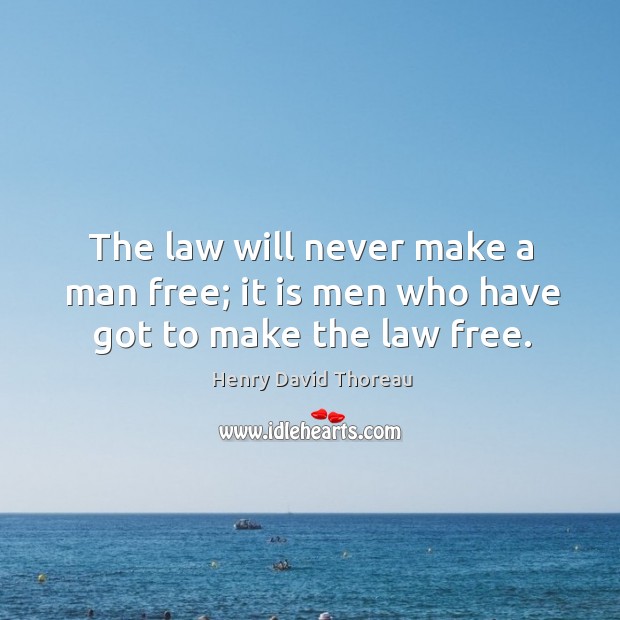 The law will never make a man free; it is men who have got to make the law free. Henry David Thoreau Picture Quote