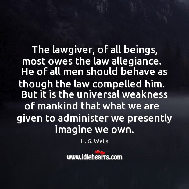 The lawgiver, of all beings, most owes the law allegiance.   He of H. G. Wells Picture Quote