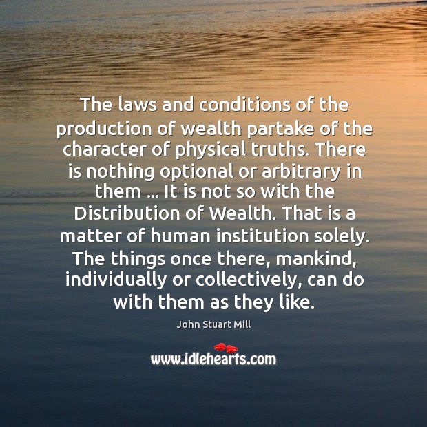 The laws and conditions of the production of wealth partake of the John Stuart Mill Picture Quote