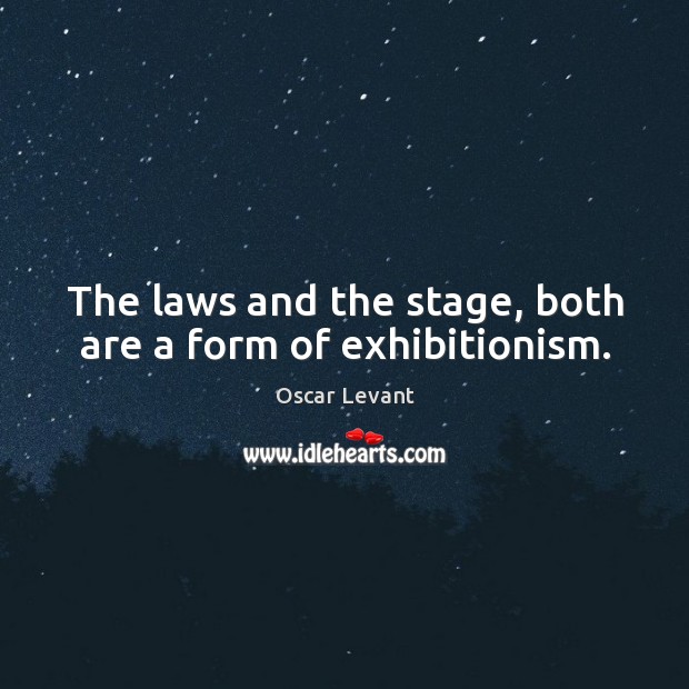 The laws and the stage, both are a form of exhibitionism. Oscar Levant Picture Quote