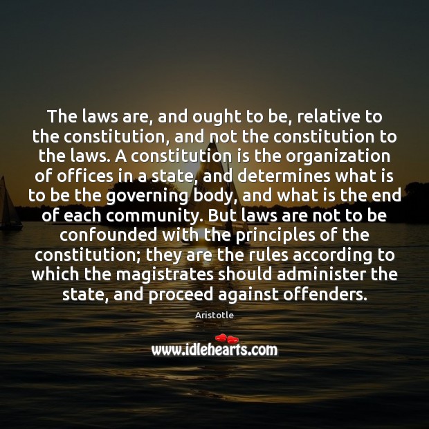 The laws are, and ought to be, relative to the constitution, and Aristotle Picture Quote