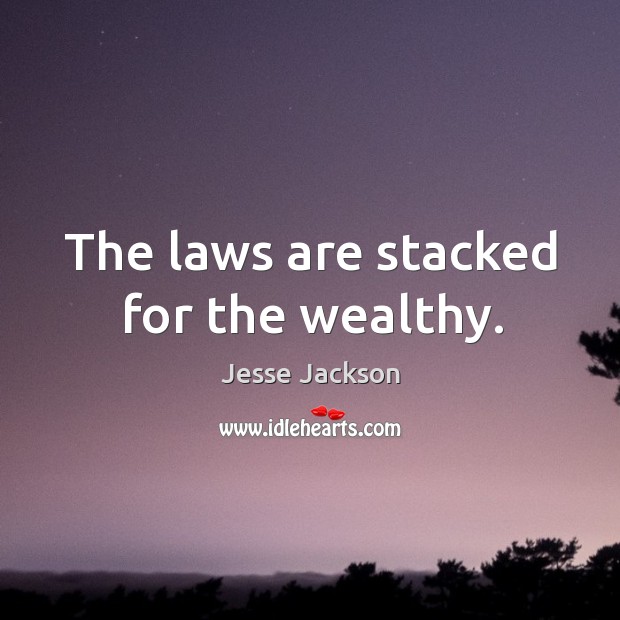 The laws are stacked for the wealthy. Jesse Jackson Picture Quote