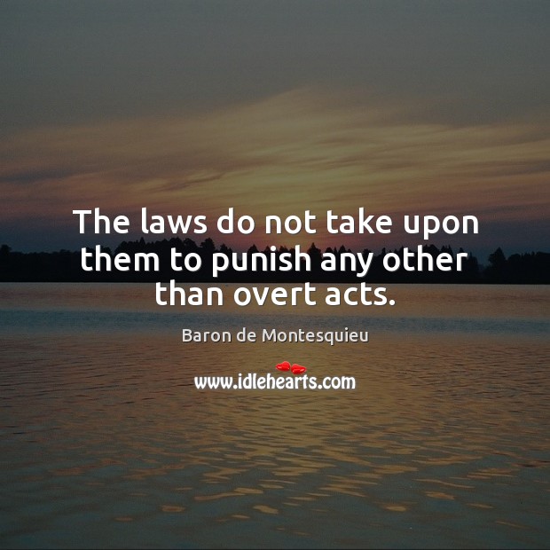 The laws do not take upon them to punish any other than overt acts. Baron de Montesquieu Picture Quote