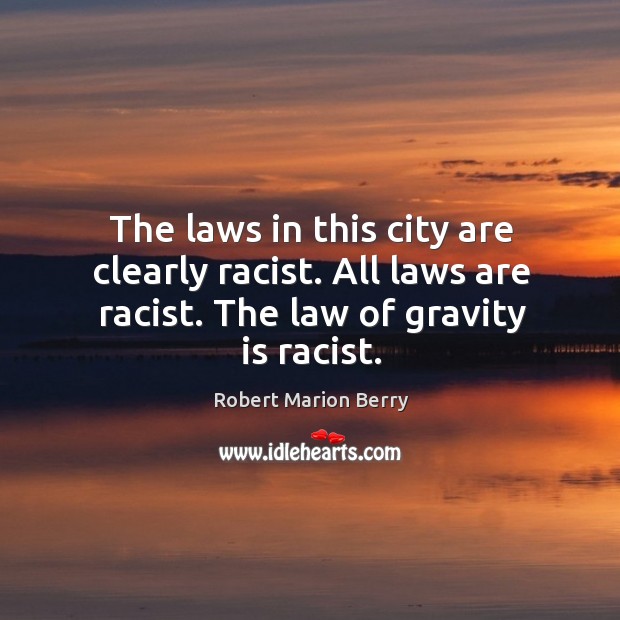 The laws in this city are clearly racist. All laws are racist. The law of gravity is racist. Robert Marion Berry Picture Quote