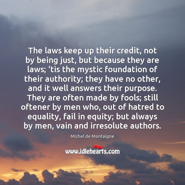 The laws keep up their credit, not by being just, but because Michel de Montaigne Picture Quote