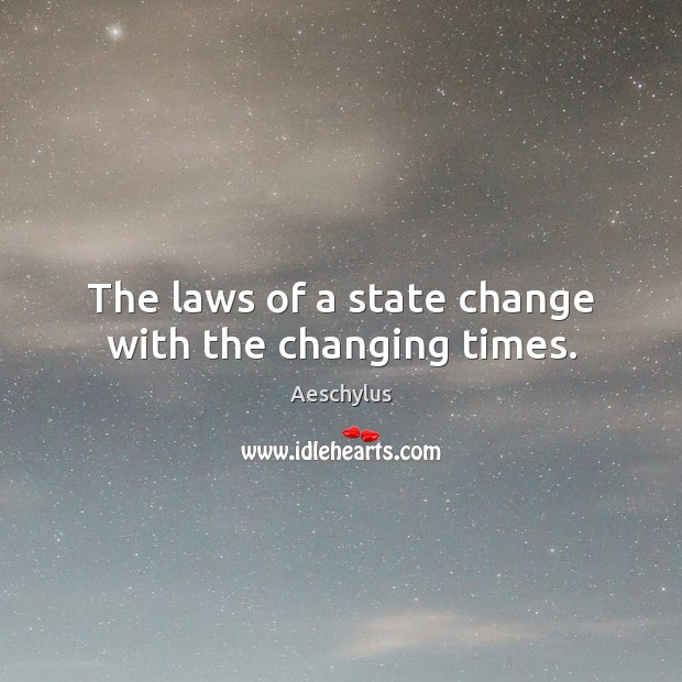The laws of a state change with the changing times. Aeschylus Picture Quote