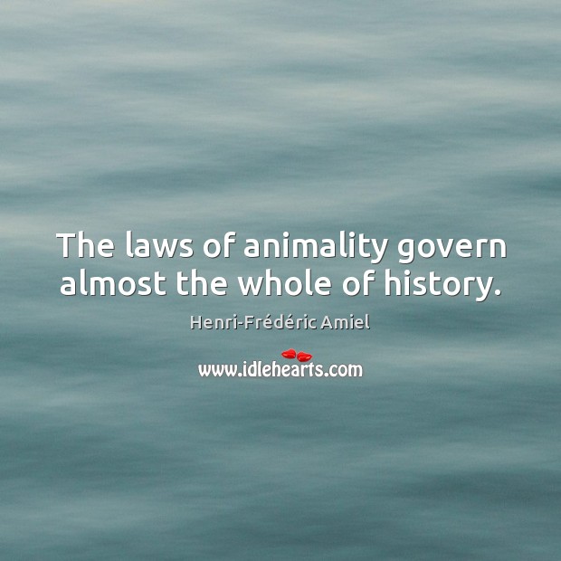 The laws of animality govern almost the whole of history. Henri-Frédéric Amiel Picture Quote