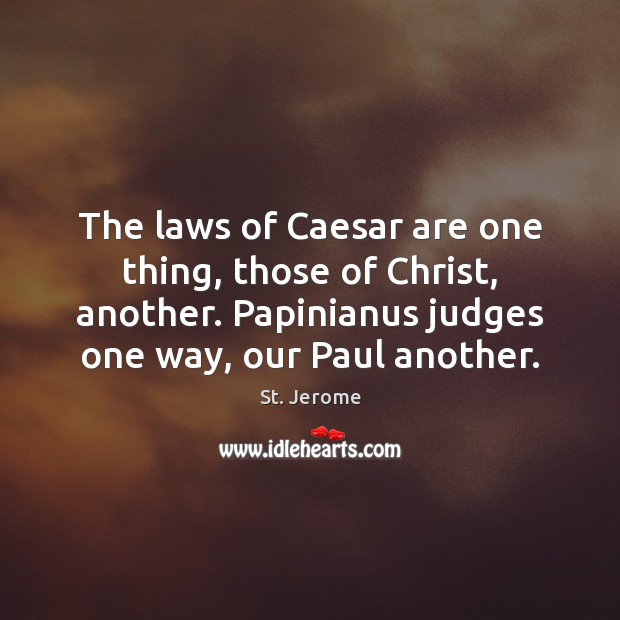 The laws of Caesar are one thing, those of Christ, another. Papinianus Image