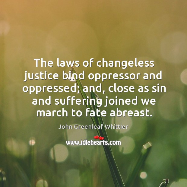 The laws of changeless justice bind oppressor and oppressed; and, close as John Greenleaf Whittier Picture Quote