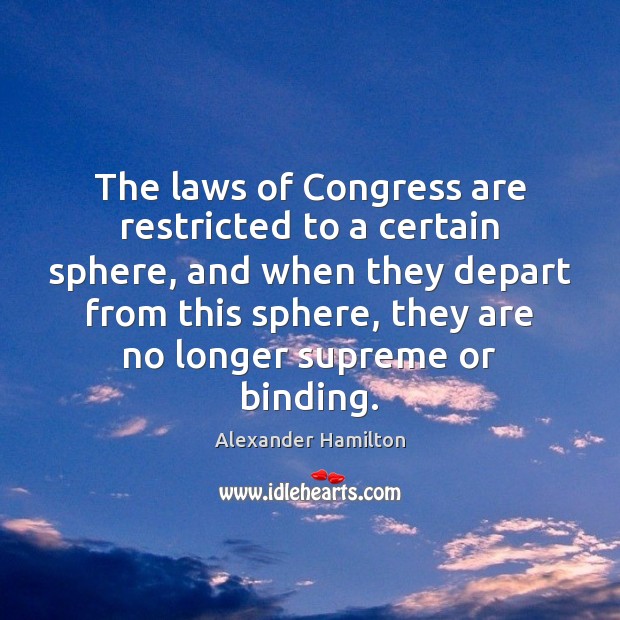 The laws of Congress are restricted to a certain sphere, and when Alexander Hamilton Picture Quote
