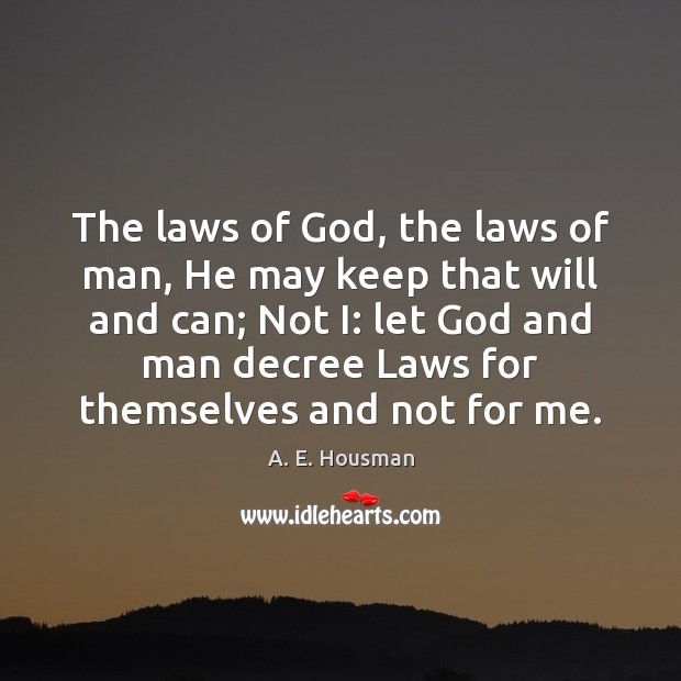 The laws of God, the laws of man, He may keep that A. E. Housman Picture Quote