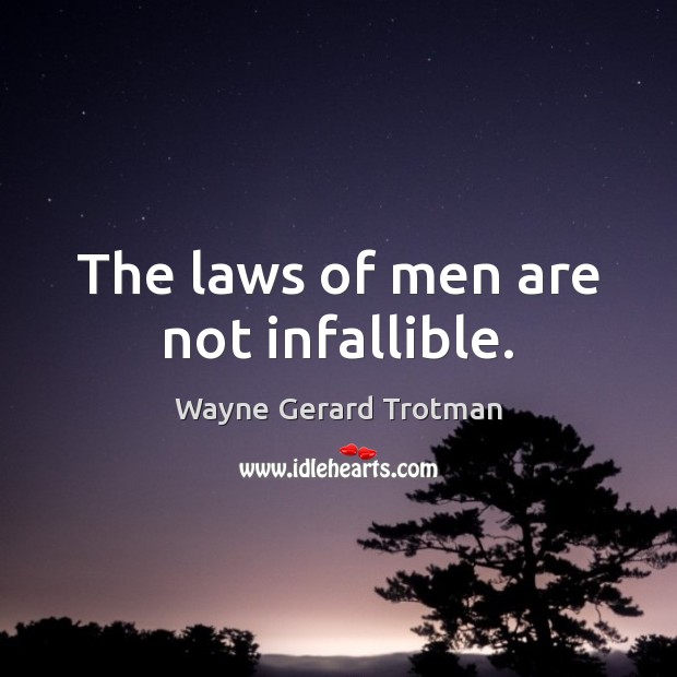 The laws of men are not infallible. Wayne Gerard Trotman Picture Quote