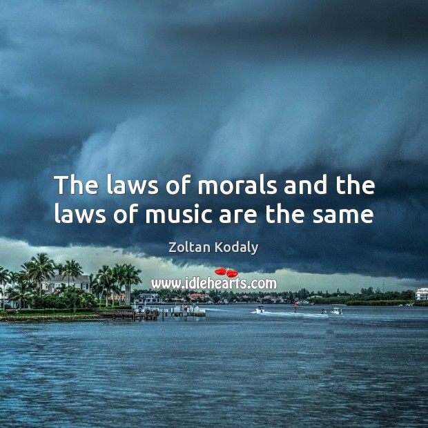 The laws of morals and the laws of music are the same Zoltan Kodaly Picture Quote