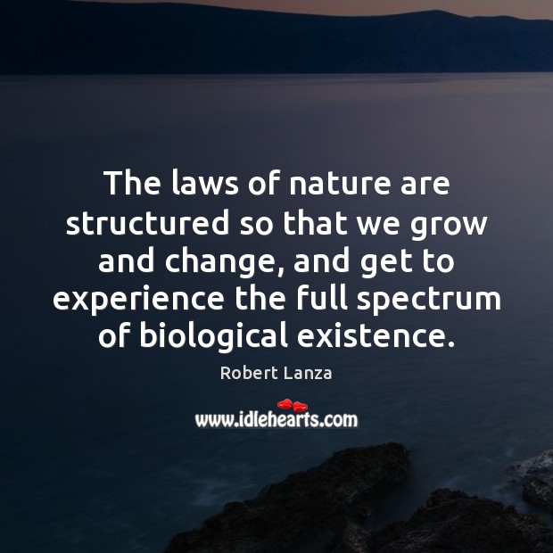 The laws of nature are structured so that we grow and change, Robert Lanza Picture Quote