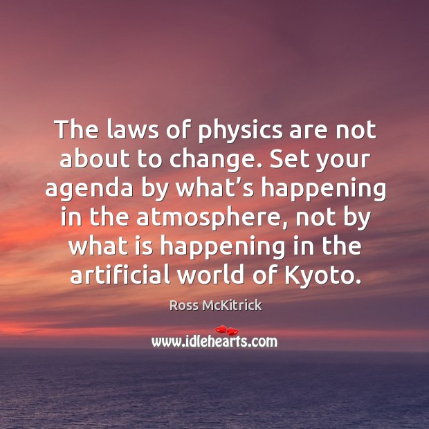The laws of physics are not about to change. Set your agenda Ross McKitrick Picture Quote
