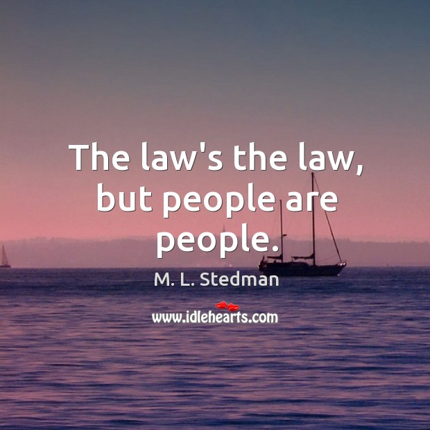 The law’s the law, but people are people. M. L. Stedman Picture Quote