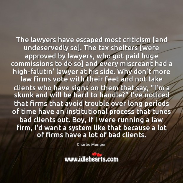 The lawyers have escaped most criticism [and undeservedly so]. The tax shelters [ Charlie Munger Picture Quote