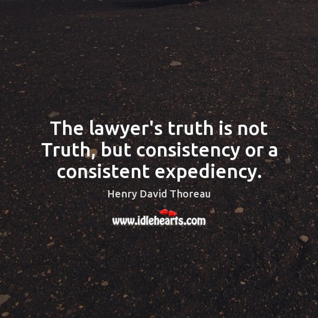 The lawyer’s truth is not Truth, but consistency or a consistent expediency. Henry David Thoreau Picture Quote