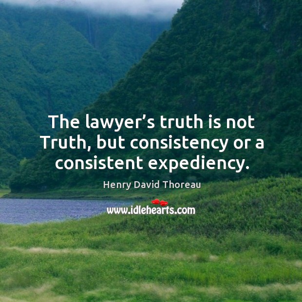 The lawyer’s truth is not truth, but consistency or a consistent expediency. Henry David Thoreau Picture Quote