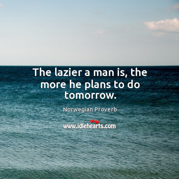 The lazier a man is, the more he plans to do tomorrow. Norwegian Proverbs Image